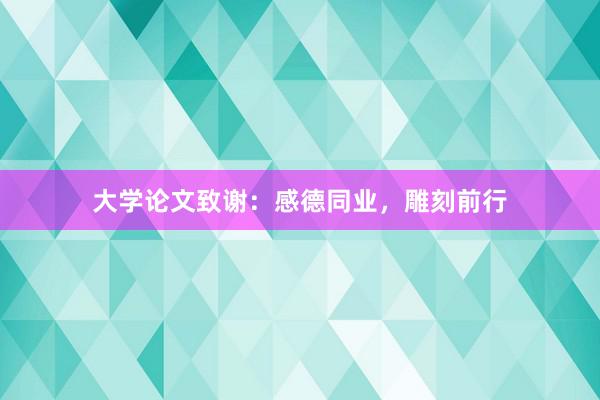 大学论文致谢：感德同业，雕刻前行