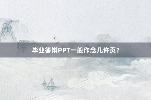 毕业答辩PPT一般作念几许页?